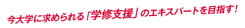 今大学に求められる「学修支援」のエキスパートを目指す！