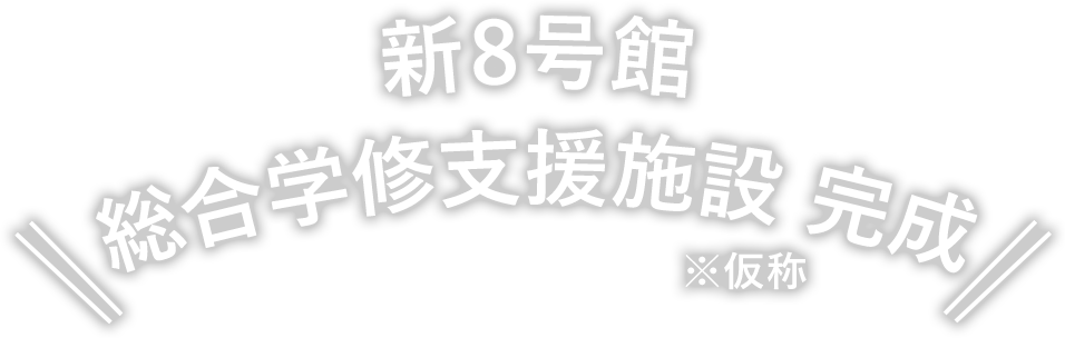 新8号館 総合学修支援施設 ※仮称 完成